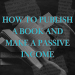 How to Publish a Book and Make a Passive Income (It is Easier Than You Think!)