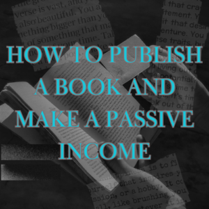 Read more about the article How to Publish a Book and Make a Passive Income (It is Easier Than You Think!)